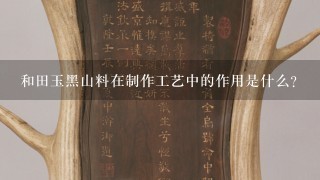 和田玉黑山料在制作工艺中的作用是什么?