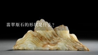 翡翠原石的形状是什么?