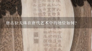 唐古拉天珠在唐代艺术中的地位如何?