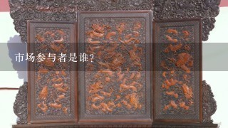 市场参与者是谁?