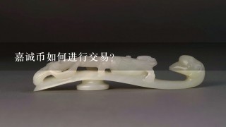 嘉诚币如何进行交易?