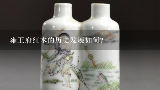 雍王府红木的历史发展如何?