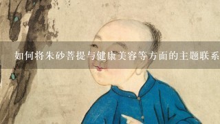 如何将朱砂菩提与健康美容等方面的主题联系起来?