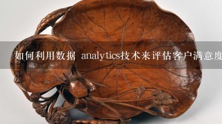 如何利用数据 analytics技术来评估客户满意度?