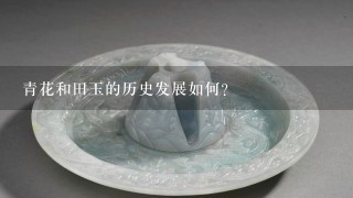 青花和田玉的历史发展如何?